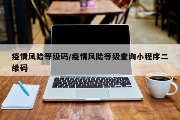 疫情风险等级码/疫情风险等级查询小程序二维码
