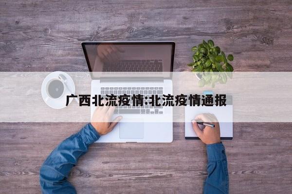 广西北流疫情:北流疫情通报