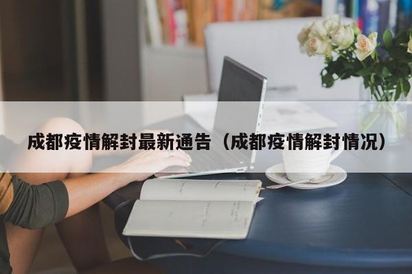 成都疫情解封最新通告(成都疫情解封情况)