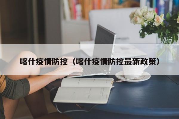 喀什疫情防控(喀什疫情防控最新政策)