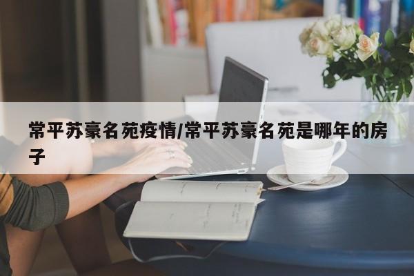常平苏豪名苑疫情/常平苏豪名苑是哪年的房子