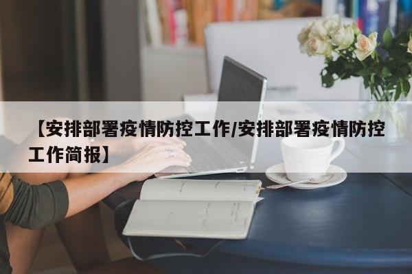 【安排部署疫情防控工作/安排部署疫情防控工作简报】