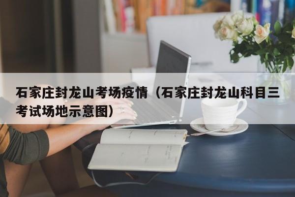 石家庄封龙山考场疫情(石家庄封龙山科目三考试场地示意图)