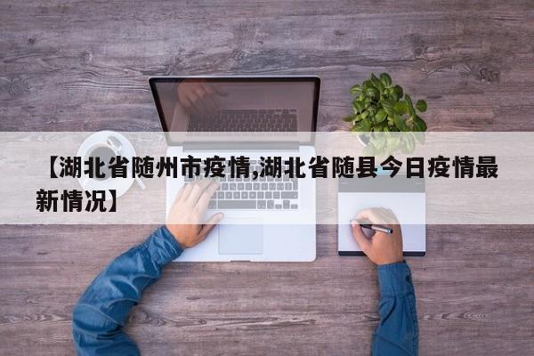【湖北省随州市疫情,湖北省随县今日疫情最新情况】
