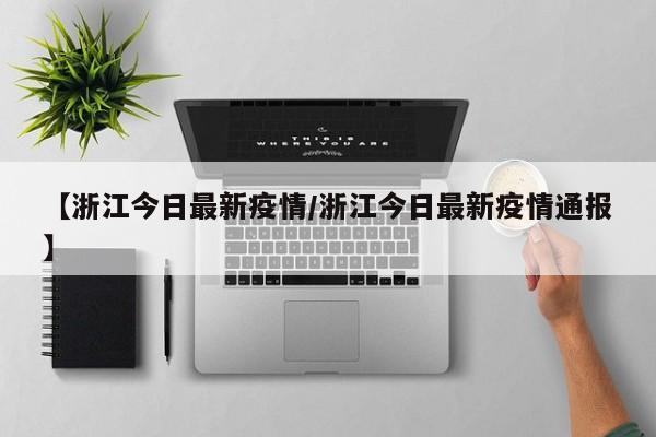 【浙江今日最新疫情/浙江今日最新疫情通报】