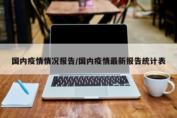 国内疫情情况报告/国内疫情最新报告统计表