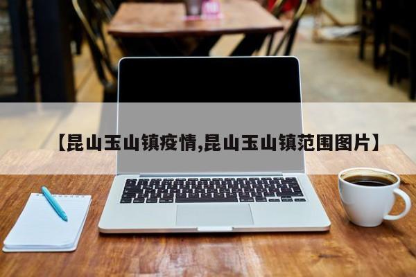 【昆山玉山镇疫情,昆山玉山镇范围图片】
