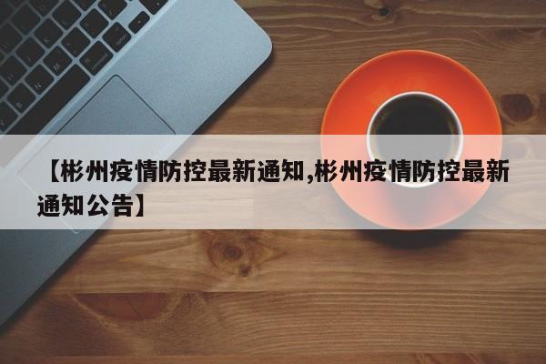 【彬州疫情防控最新通知,彬州疫情防控最新通知公告】