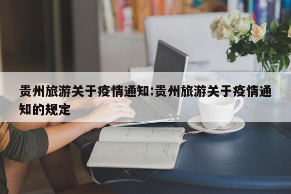 贵州旅游关于疫情通知:贵州旅游关于疫情通知的规定
