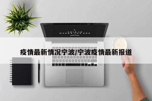 疫情最新情况宁波/宁波疫情最新报道