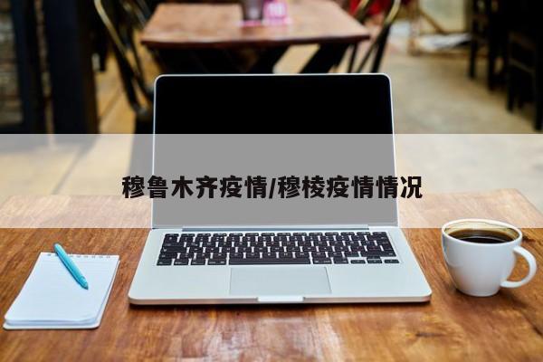 穆鲁木齐疫情/穆棱疫情情况