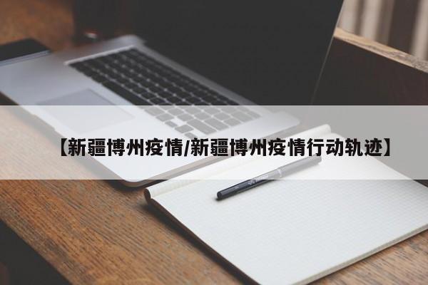 【新疆博州疫情/新疆博州疫情行动轨迹】