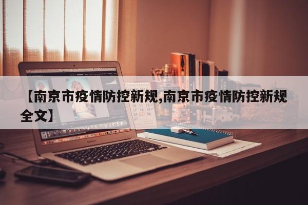 【南京市疫情防控新规,南京市疫情防控新规全文】