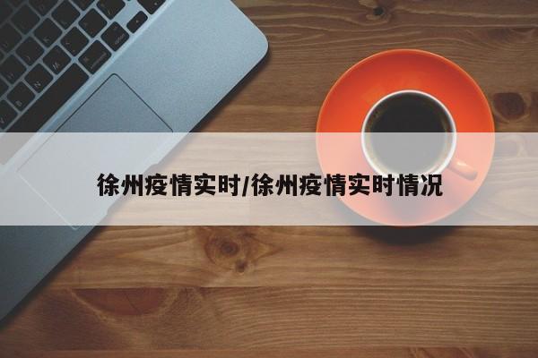 徐州疫情实时/徐州疫情实时情况