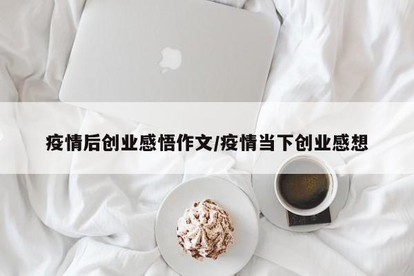 疫情后创业感悟作文/疫情当下创业感想