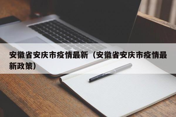 安徽省安庆市疫情最新(安徽省安庆市疫情最新政策)