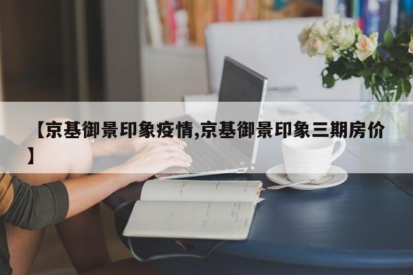 【京基御景印象疫情,京基御景印象三期房价】