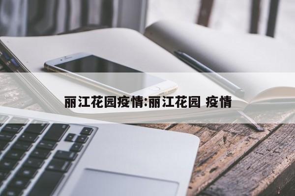 丽江花园疫情:丽江花园 疫情