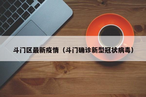 斗门区最新疫情(斗门确诊新型冠状病毒)