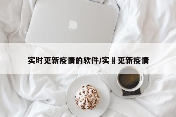 实时更新疫情的软件/实吋更新疫情