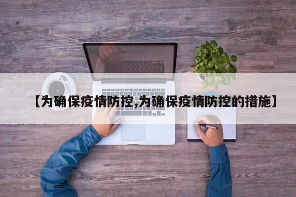 【为确保疫情防控,为确保疫情防控的措施】