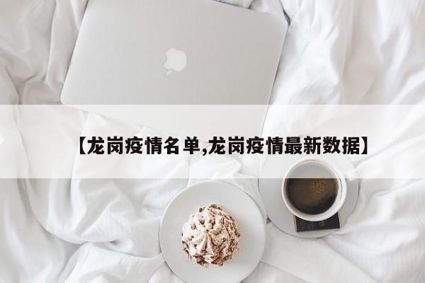 【龙岗疫情名单,龙岗疫情最新数据】